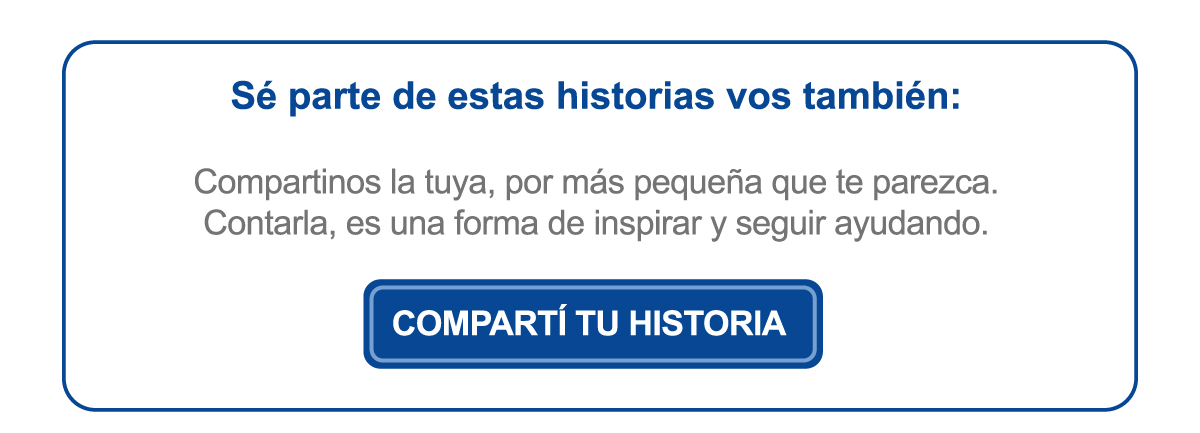 Sé parte de estas historias vos también: Compartinos la tuya, por más pequeña que te parezca. Contarla, es una forma de inspirar y seguir ayudando. Compartí tu historia