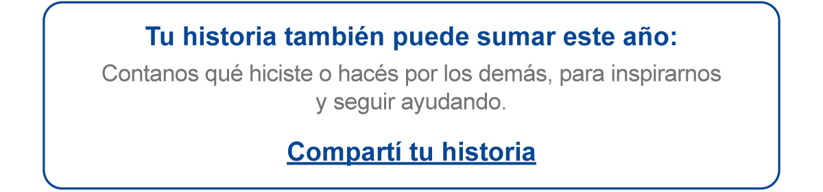 Tu historia también puede sumar este año: Contanos qué hiciste o hacés por los demás, para inspirarnos y seguir ayudando. Compartí tu historia