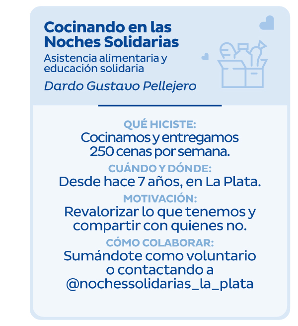 Cocinando en las Noches Solidarias | Asistencia alimentaria y educación solidaria | Dardo Gustavo Pellejo | Qué hiciste: Cocinamos y entregamos 250 cenas por semana. | Cuándo y dónde? Desde hace 7 años, en La Plata | Motivación: Revalorizar lo que tenemos y compartir con quienes no. | Cómo colaborar: Contactando a Juventud Gaia por redes sociales