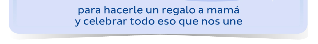 para hacerle un regalo a mamá y celebrar todo eso que nos une